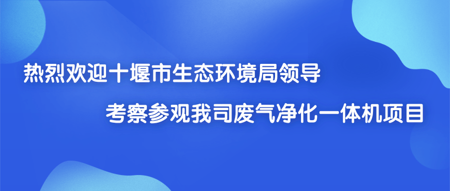 熱烈（liè）歡迎十堰市生態環境局領導考察參觀我司（sī）廢（fèi）氣淨化一體機項目
